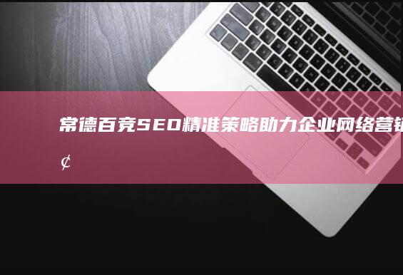 常德百竞SEO：精准策略助力企业网络营销脱颖而出